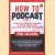 How to Podcast volume 4.0 - 4 Simple Steps to Broadcast Your Message to the Entire Connected Planet. Even If You Don't Know What Podcasting Really Is door Paul Colligan