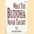 What the Buddha Never Taught door Timothy Ward