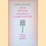 Drie Franse liederencomponisten. Duparc, Fauré, Debussy door Hennie Schouten