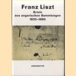 Franz Liszt. Briefe aus ungarischen Sammlungen 1835-1886 door Margit Prahacs