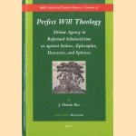 Perfect Will Theology. Divine Agency in Reformed Scholasticism as against Suarez, Episcopius, Descartes, and Spinoza door J. Martin Bac