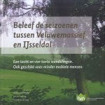Beleef de Seizoenen tussen Veluwemassief en IJsseldal. Een tocht en vier korte wandelingen. Ook geschikt voor minder mobiele mensen
Lambert Kouwenberg e.a.
€ 10,00 Beleef de Seizoenen tussen Veluwemassief en IJsseldal. Een tocht en vier korte wandelingen. Ook geschikt voor minder mobiele mensen
Lambert Kouwenberg e.a.
€ 10,00