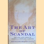 The Art of Scandal. Life and Times of Isabella Stewart Gardner door Douglass Shand-Tucci