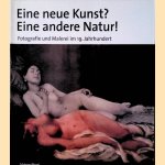 Eine neue Kunst? Eine andere Natur! Fotografie und Malerei im 19 Jahrhundert door Ulrich Pohlmann e.a.