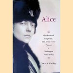Alice: Alice Roosevelt Longworth, from White House Princess to Washington Power Broker door Stacy A. Cordery