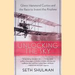 Unlocking the Sky: Glenn Hammond Curtiss and the Race to Invent the Airplane door Seth Shulman