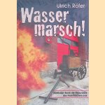 Wasser marsch! Streifzüge durch die Geschichte des Feuerlöschwesens door Ulrich Röfer
