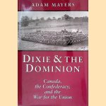 Dixie & The Dominion : Canada, The Confederacy, and the War for the Union door Adam Mayers