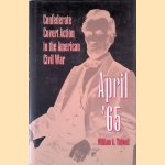 April '65: Confederate Covert Action in the American Civil War door William A Tidwell