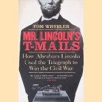 Mr. Lincoln's T-Mails: How Abraham Lincoln Used the Telegraph to Win the Civil War door Tom Wheeler