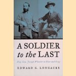 A Soldier to the Last: Maj. Gen. Joseph Wheeler in Blue and Gray door Edward G. Longacre