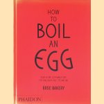 How to Boil an Egg: Poach one, Scramble One, Fry One, Bake One, Steam One door Rose Carrarini