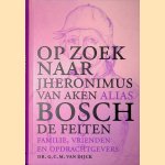 Op zoek naar Jheronimus van Aken alias Bosch: De feiten: Familie, vrienden en opdrachtgevers door G.C.M. van Dijck