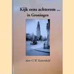 Kijk eens achterom. . .  in Groningen door G.W. Kattenbeld