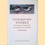 In de ban van vogels: geschiedenis van de beoefening van de ornithologie in Nederland in de twintigste eeuw: tevens ornithologisch biografisch woordenboek door Karel H. Voous