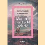 Macbeth heeft echt geleefd: een reis door Europa in de voetsporen van 16 literaire helden door Pieter Steinz