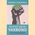 De vuist van de vakbond: een recente geschiedenis door Menno Tamminga