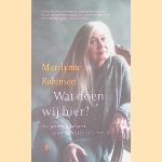 Wat doen wij hier? Over geweten, geloof, geluk en wat het betekent om te leven door Marilynne Robinson