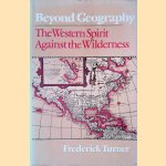 Beyond Geography: The Western Spirit Against the Wilderness door Frederick Turner