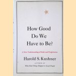 How Good Do We Have to Be? A New Understanding of Guilt and Forgiveness door Harold S. Kushner