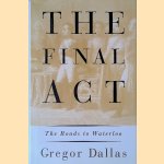 The Final Act: The Roads to Waterloo door George Dallas