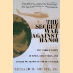 The Secret War Against Hanoi: The Untold Story of Spies, Saboteurs, and Covert Warriors in North Vietnam door Richard H. Shultz Jr.