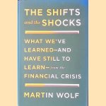 The Shifts and the Shocks: What We've Learned - and Have Still to Learn - from the Financial Crisis door Martin Wolf