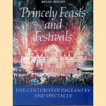 Princely Feasts and Festivals: Five Centuries of Pageantry and Spectacle door Bryan Holme