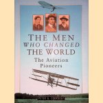 The Men Who Changed the World The Aviation Pioneers 1903-1914 door Peter G. Cooksley