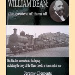 William Dean: The Greatest of Them All. His Life: His Locomotives: His Legacy - Including the Story of the Dean Goods at home and at war door Jeremy Clements