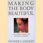 Making the Body Beautiful: A Cultural History of Aesthetic Surgery door Sander L. Gilman