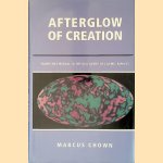Afterglow of Creation: From the Fireball to the Discovery of Cosmic Ripples door Marcus Chown