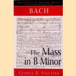 Bach, the Mass in B Minor: The Great Catholic Mass door George B. Stauffer