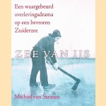 Zee van ijs: een waargebeurd overlevingsdrama op een bevroren Zuiderzee door Michiel van Straten