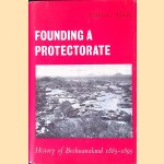 Founding a Protectorate: History of Bechuanaland 1885-1895 door Anthony Sillery