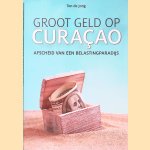 Groot geld op Curaçao: Afscheid van een belastingparadijs door Ton de Jong