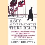 A Spy at the Heart of the Third Reich: The Extraordinary Story of Fritz Kolbe, America's Most Important Spy in World War II door Lucas Delattre