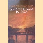 Amsterdam in 1597: kroniek van een cruciaal jaar door Gabri van Tussenbroek