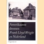 Amerikaanse dromen: Frank Lloyd Wright in Nederland door Herman van Bergeijk