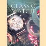 The Classic Watch: the great watches and their makers, from the first wristwatch to the present day door Michael Balfour