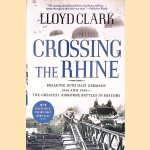 Crossing the Rhine: Breaking Into Nazi Germany, 1944 and 1945: the Greatest Airborne Battles in History door Lloyd Clark