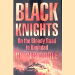 Black Knights: On the Bloody Road to Baghdad door Oliver Poole