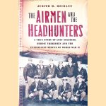 The Airmen and the Headhunters: A True Story of Lost Soldiers, Heroic Tribesmen and the Unlikeliest Rescue of World War II door Judith M. Heimann