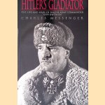 Hitler's Gladiator: The Life and Wars of Panzer Army Commander, Sepp Dietrich door Charles Messenger