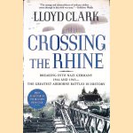 Crossing the Rhine: Breaking Into Nazi Germany, 1944 and 1945: the Greatest Airborne Battles in History door Lloyd Clark