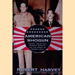 American Shogun: General MacArthur, Emperor Hirohito and the Drama of Modern Japan door Robert Harvey