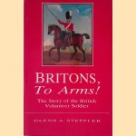 Britons to Arms: The Story of the British Volunteer Soldier door Glenn A. Steppler e.a.
