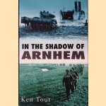 In the Shadow of Arnhem: The Battle for the Lower Maas, September-November 1944 door Ken Tout