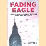 Fading Eagle: Politics and Decline of Britain's Post-war Air Force door Ian Watson