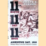 Eleventh Month, Eleventh Day, Eleventh Hour: Armistice Day, 1918, World War I and Its Violent Climax door Joseph E. Persico